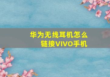 华为无线耳机怎么链接VIVO手机