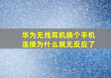 华为无线耳机换个手机连接为什么就无反应了