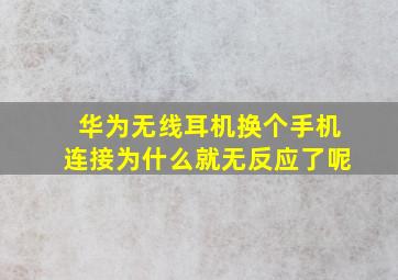 华为无线耳机换个手机连接为什么就无反应了呢