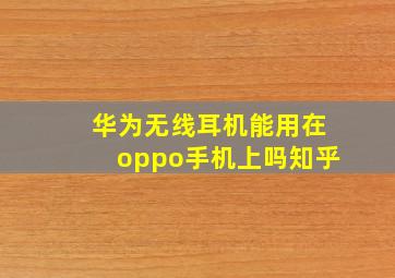 华为无线耳机能用在oppo手机上吗知乎