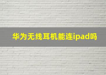 华为无线耳机能连ipad吗