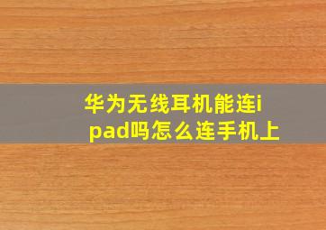 华为无线耳机能连ipad吗怎么连手机上