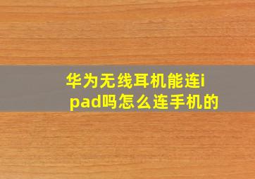 华为无线耳机能连ipad吗怎么连手机的