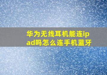 华为无线耳机能连ipad吗怎么连手机蓝牙