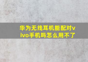 华为无线耳机能配对vivo手机吗怎么用不了