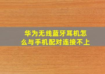 华为无线蓝牙耳机怎么与手机配对连接不上