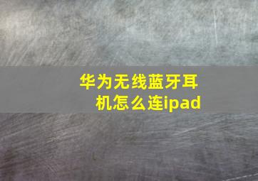 华为无线蓝牙耳机怎么连ipad