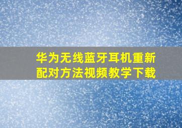 华为无线蓝牙耳机重新配对方法视频教学下载