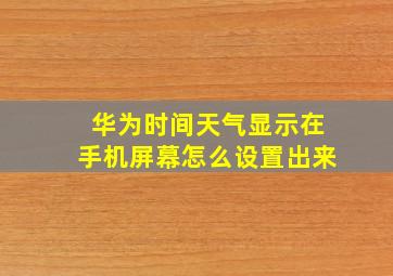 华为时间天气显示在手机屏幕怎么设置出来