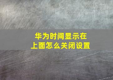 华为时间显示在上面怎么关闭设置