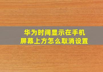 华为时间显示在手机屏幕上方怎么取消设置