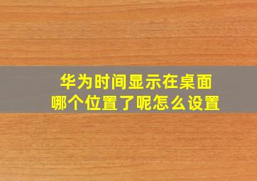 华为时间显示在桌面哪个位置了呢怎么设置