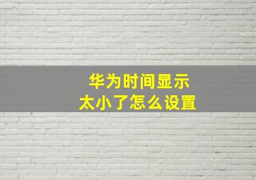 华为时间显示太小了怎么设置