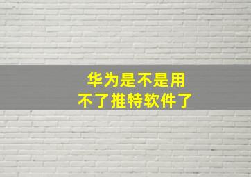 华为是不是用不了推特软件了