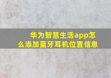 华为智慧生活app怎么添加蓝牙耳机位置信息