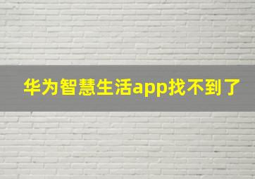 华为智慧生活app找不到了