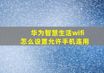 华为智慧生活wifi怎么设置允许手机连用