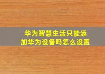 华为智慧生活只能添加华为设备吗怎么设置