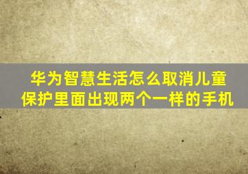 华为智慧生活怎么取消儿童保护里面出现两个一样的手机