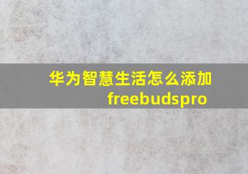 华为智慧生活怎么添加freebudspro