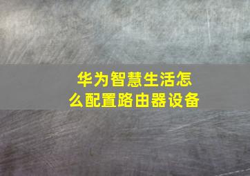 华为智慧生活怎么配置路由器设备