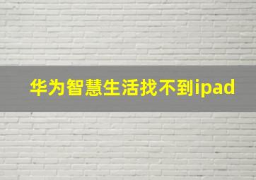 华为智慧生活找不到ipad