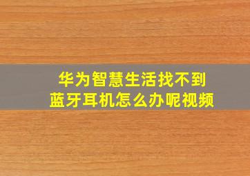 华为智慧生活找不到蓝牙耳机怎么办呢视频