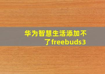 华为智慧生活添加不了freebuds3