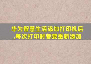 华为智慧生活添加打印机后,每次打印时都要重新添加