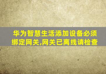 华为智慧生活添加设备必须绑定网关,网关已离线请检查