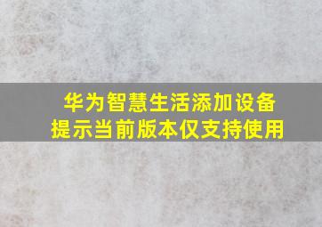 华为智慧生活添加设备提示当前版本仅支持使用