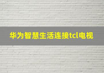 华为智慧生活连接tcl电视