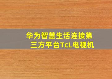 华为智慧生活连接第三方平台TcL电视机