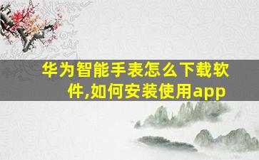 华为智能手表怎么下载软件,如何安装使用app