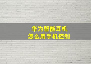 华为智能耳机怎么用手机控制