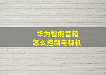 华为智能音箱怎么控制电视机