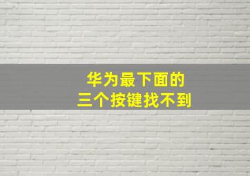 华为最下面的三个按键找不到