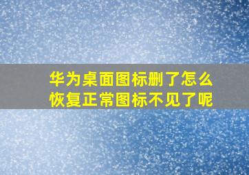 华为桌面图标删了怎么恢复正常图标不见了呢