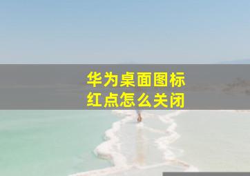 华为桌面图标红点怎么关闭