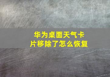 华为桌面天气卡片移除了怎么恢复