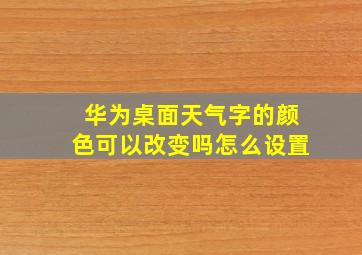 华为桌面天气字的颜色可以改变吗怎么设置