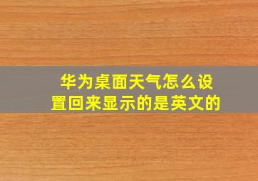 华为桌面天气怎么设置回来显示的是英文的