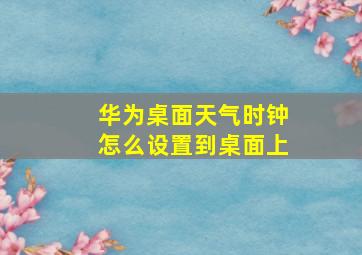 华为桌面天气时钟怎么设置到桌面上