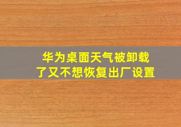 华为桌面天气被卸载了又不想恢复出厂设置