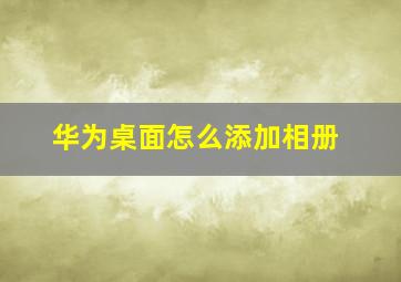 华为桌面怎么添加相册