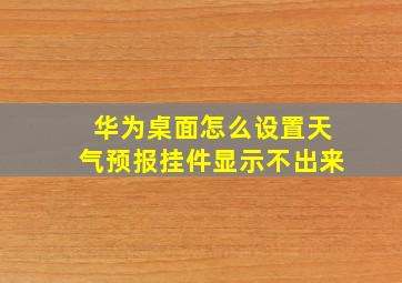 华为桌面怎么设置天气预报挂件显示不出来