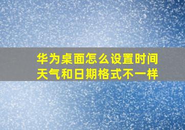 华为桌面怎么设置时间天气和日期格式不一样