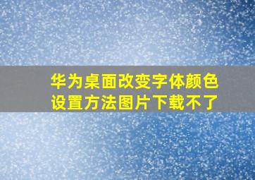 华为桌面改变字体颜色设置方法图片下载不了