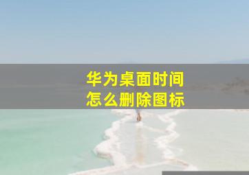 华为桌面时间怎么删除图标