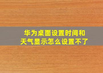 华为桌面设置时间和天气显示怎么设置不了